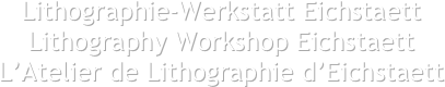 Lithographie-Werkstatt Eichstaett
Lithography Workshop Eichstaett
L’Atelier de Lithographie d’Eichstaett
